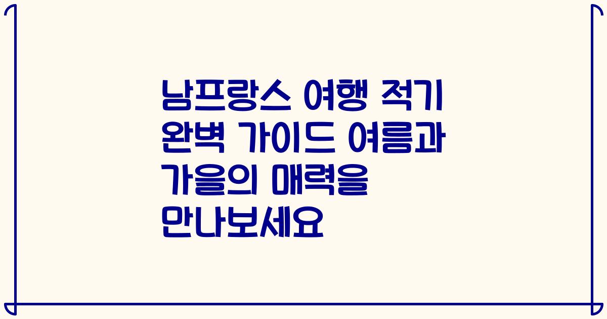 남프랑스 여행 적기 완벽 가이드 여름과 가을의 매력을 만나보세요