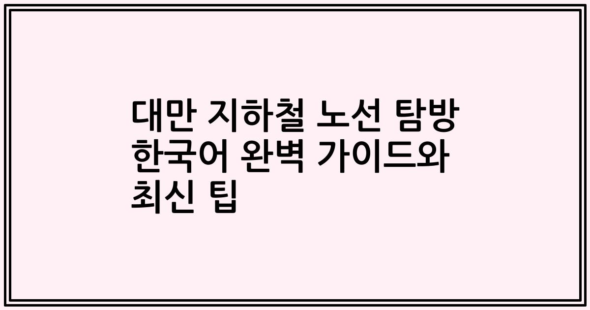 대만 지하철 노선 탐방 한국어 완벽 가이드와 최신 팁