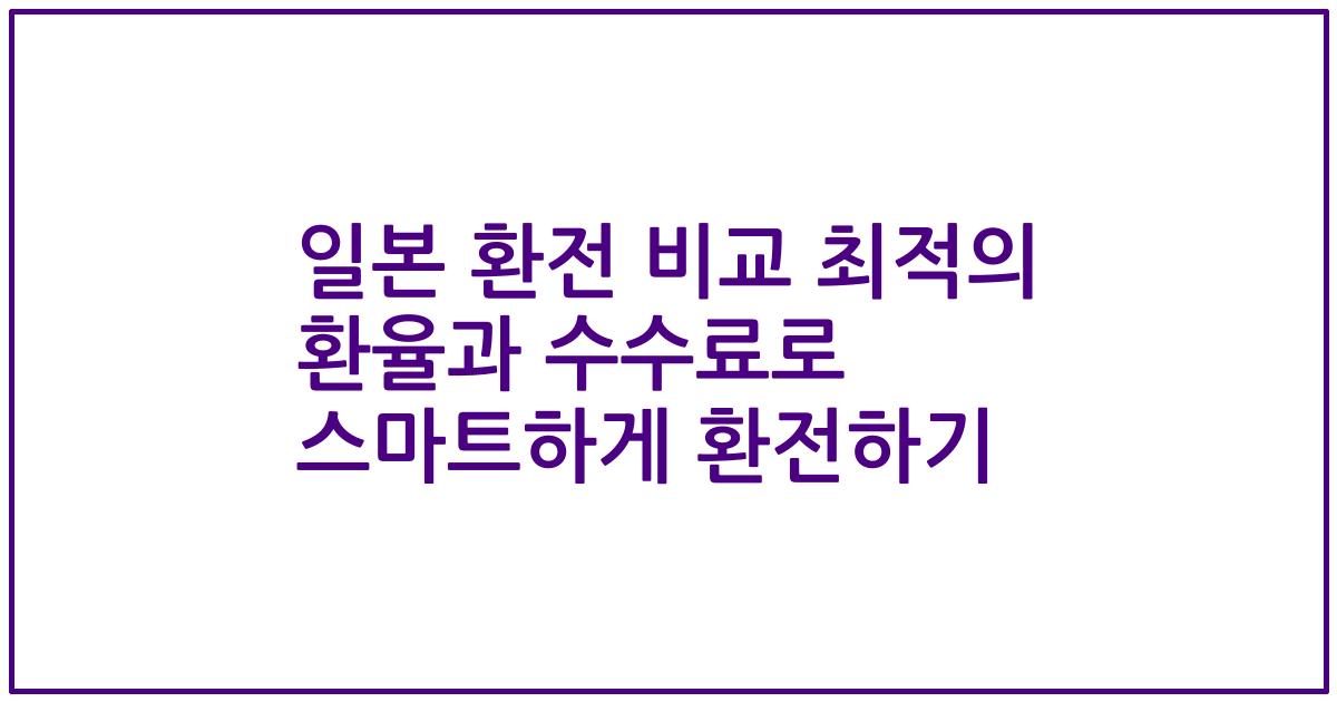 일본 환전 비교 최적의 환율과 수수료로 스마트하게 환전하기
