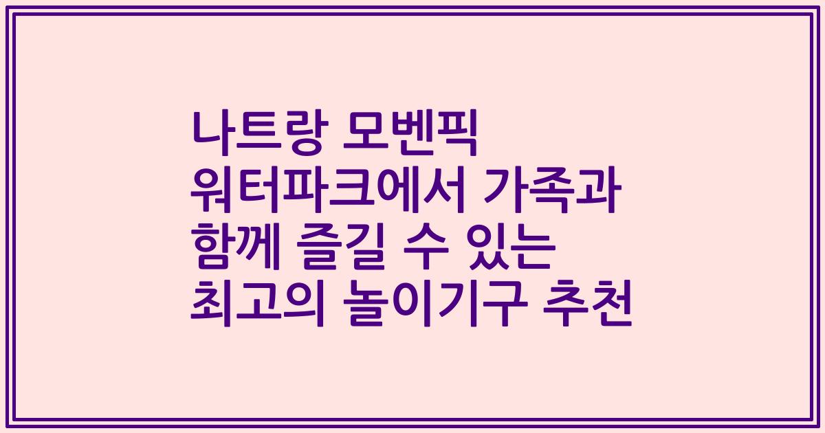 나트랑 모벤픽 워터파크에서 가족과 함께 즐길 수 있는 최고의 놀이기구 추천