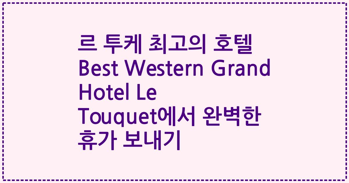 르 투케 최고의 호텔 Best Western Grand Hotel Le Touquet에서 완벽한 휴가 보내기