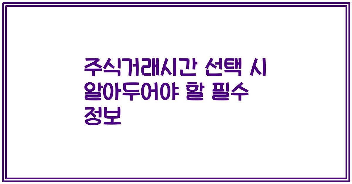 주식거래시간 선택 시 알아두어야 할 필수 정보