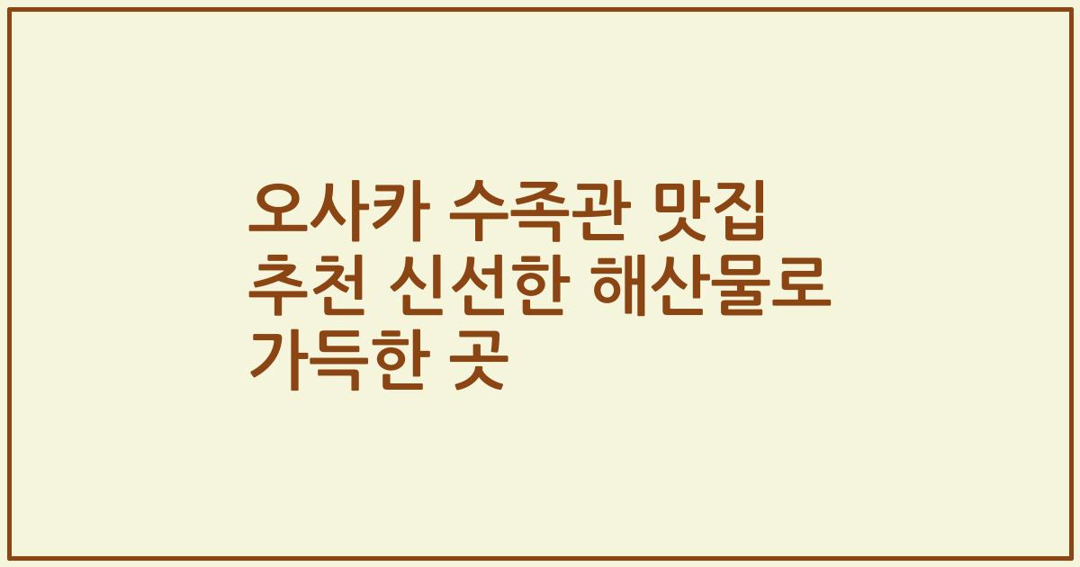 오사카 수족관 맛집 추천 신선한 해산물로 가득한 곳