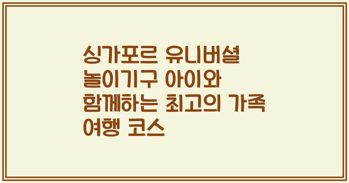 싱가포르 유니버셜 놀이기구 아이와 함께하는 최고의 가족 여행 코스