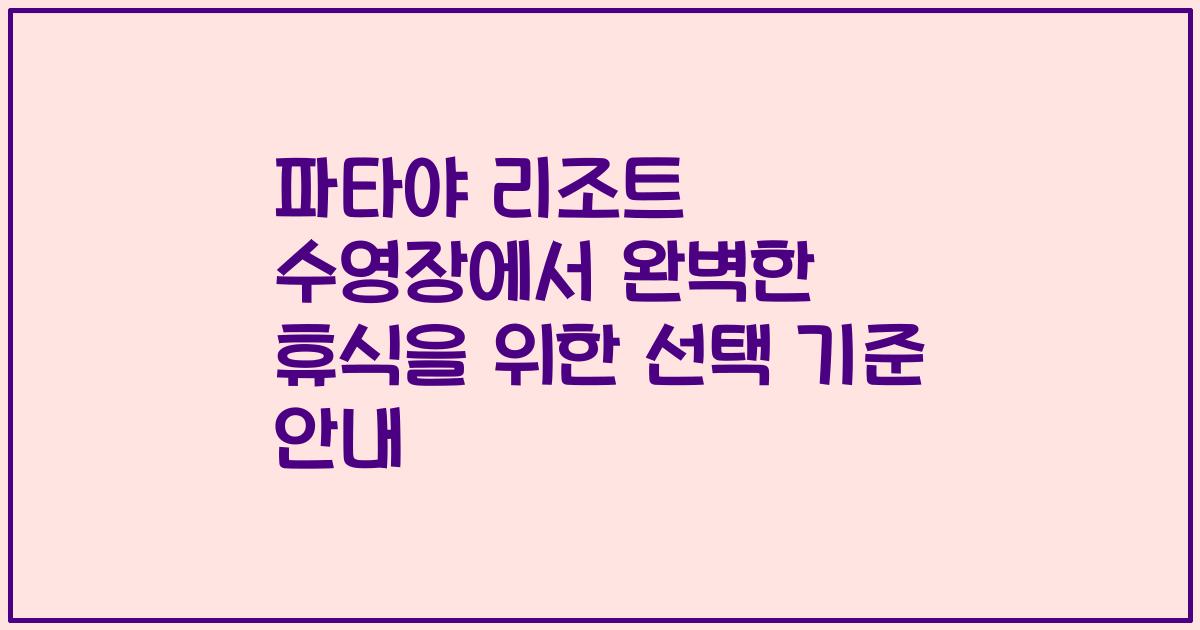 파타야 리조트 수영장에서 완벽한 휴식을 위한 선택 기준 안내