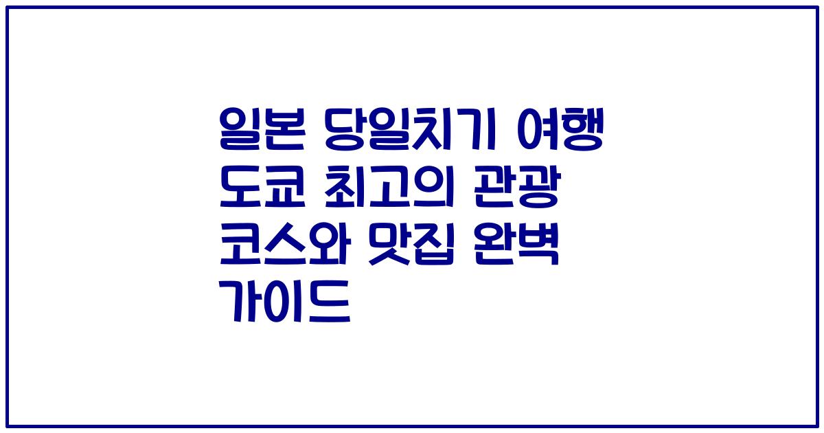 일본 당일치기 여행 도쿄 최고의 관광 코스와 맛집 완벽 가이드