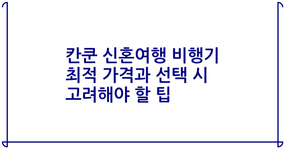 칸쿤 신혼여행 비행기 최적 가격과 선택 시 고려해야 할 팁