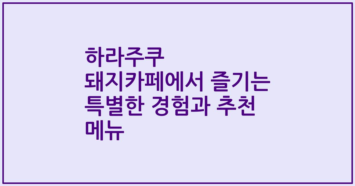 하라주쿠 돼지카페에서 즐기는 특별한 경험과 추천 메뉴