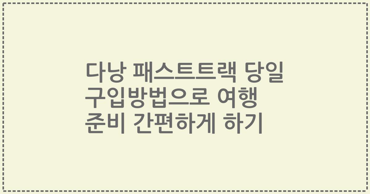 다낭 패스트트랙 당일 구입방법으로 여행 준비 간편하게 하기