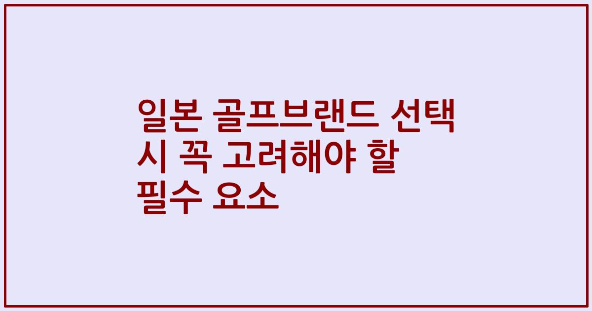 일본 골프브랜드 선택 시 꼭 고려해야 할 필수 요소