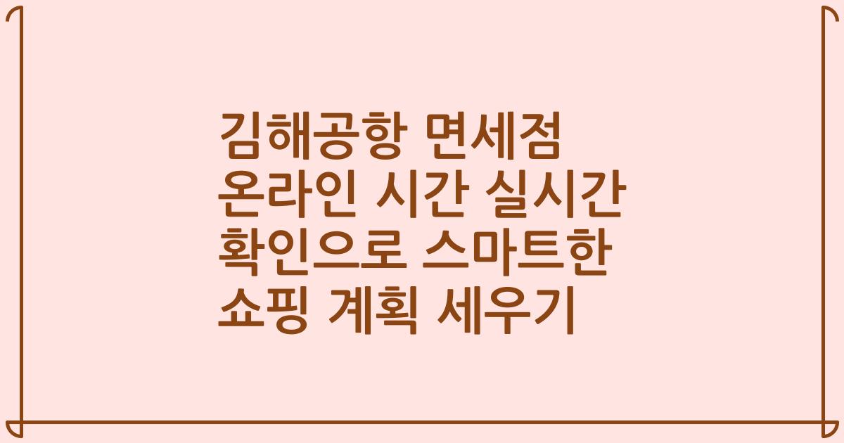 김해공항 면세점 온라인 시간 실시간 확인으로 스마트한 쇼핑 계획 세우기