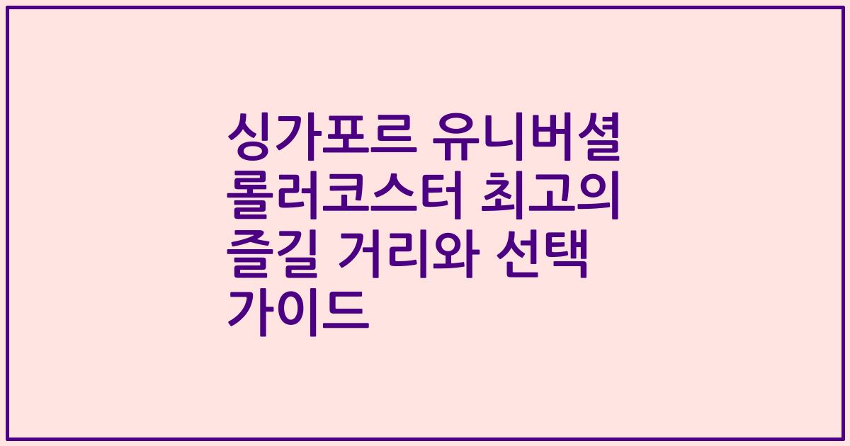 싱가포르 유니버셜 롤러코스터 최고의 즐길 거리와 선택 가이드