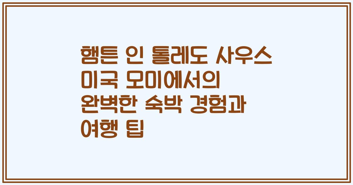 햄튼 인 톨레도 사우스 미국 모미에서의 완벽한 숙박 경험과 여행 팁