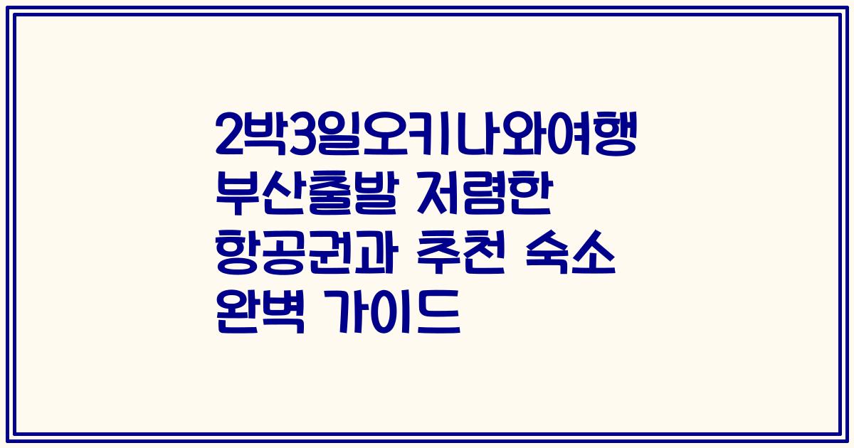 2박3일오키나와여행 부산출발 저렴한 항공권과 추천 숙소 완벽 가이드