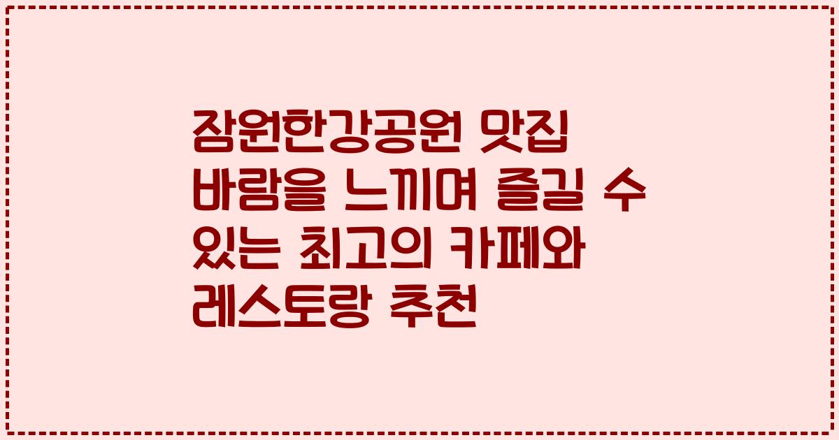 잠원한강공원 맛집 바람을 느끼며 즐길 수 있는 최고의 카페와 레스토랑 추천