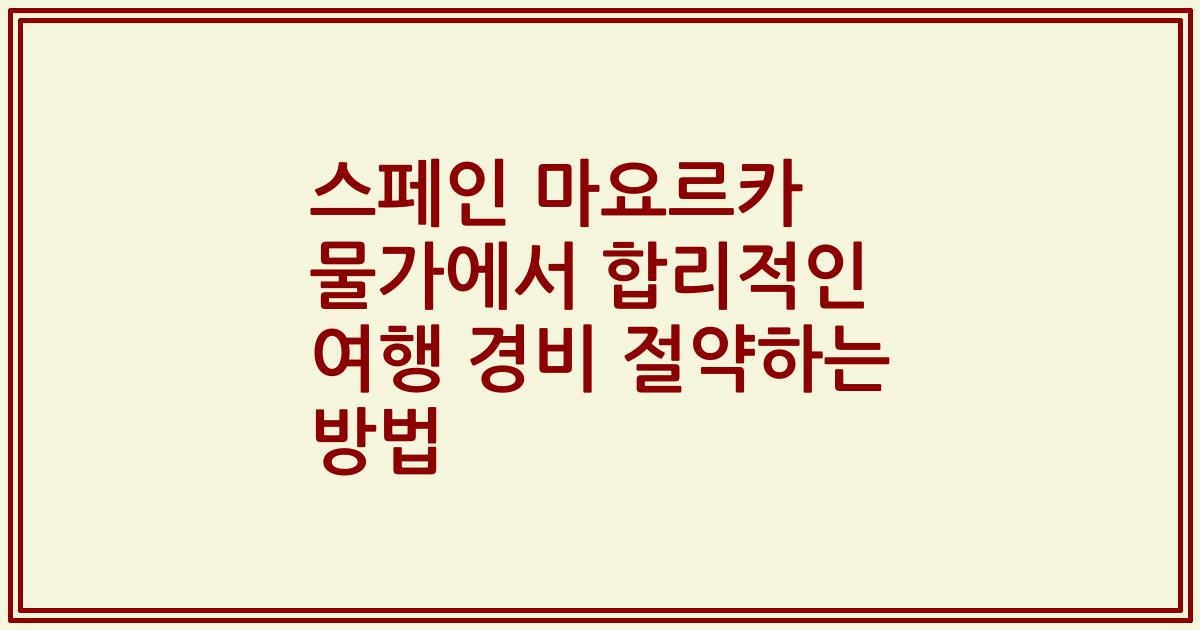 스페인 마요르카 물가에서 합리적인 여행 경비 절약하는 방법
