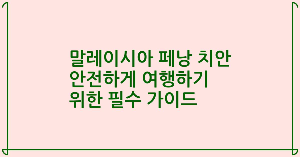 말레이시아 페낭 치안 안전하게 여행하기 위한 필수 가이드