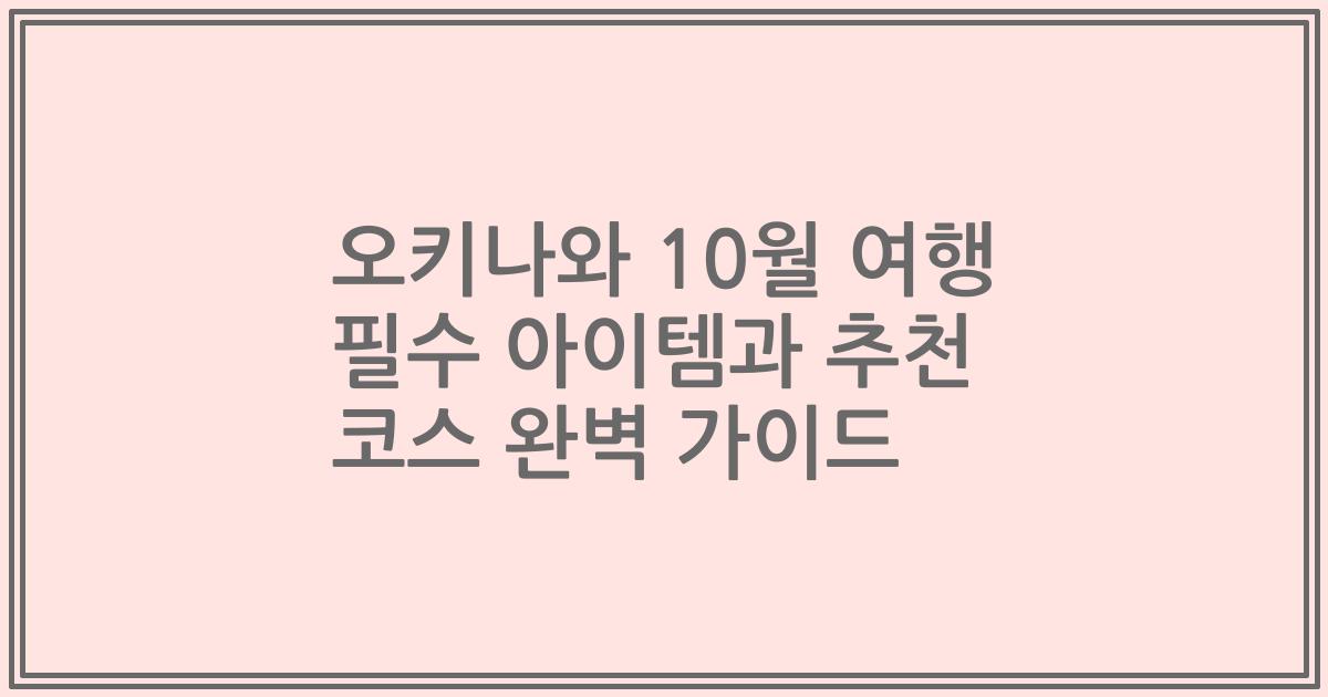 오키나와 10월 여행 필수 아이템과 추천 코스 완벽 가이드