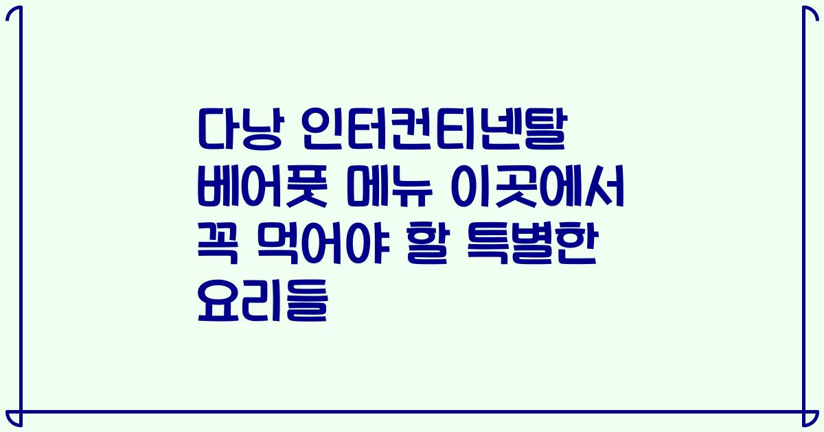 다낭 인터컨티넨탈 베어풋 메뉴 이곳에서 꼭 먹어야 할 특별한 요리들