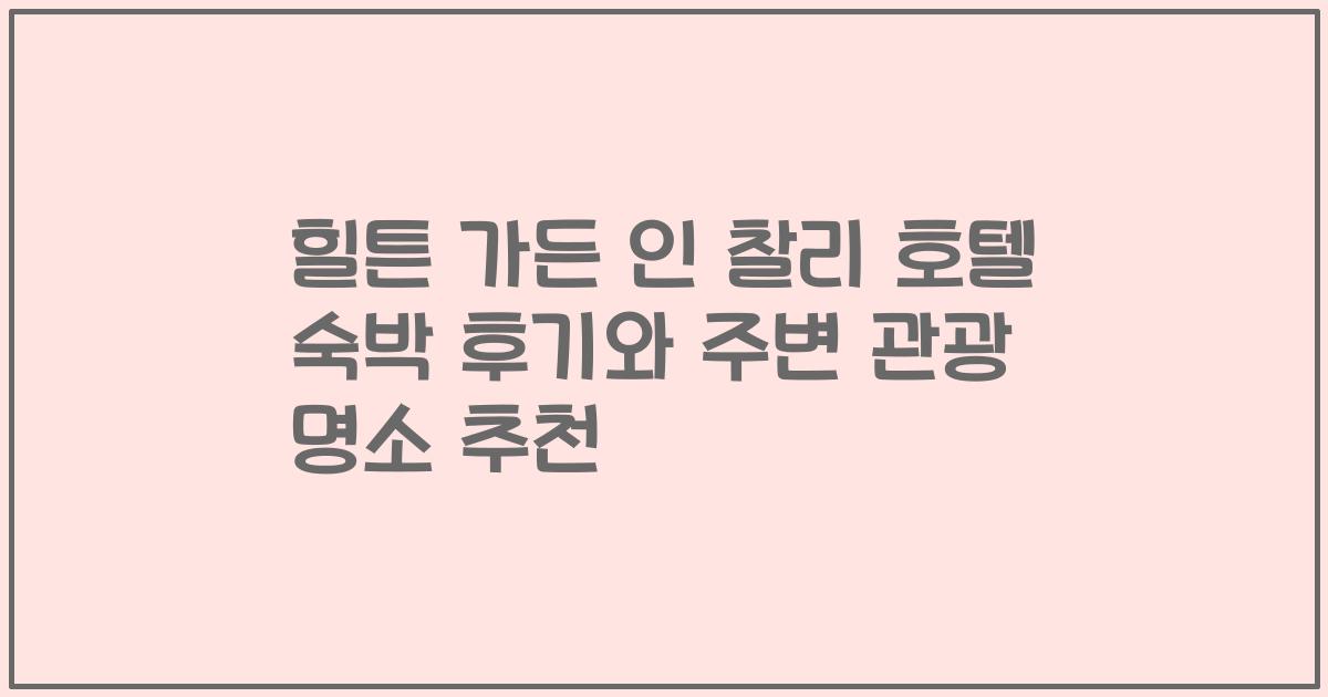 힐튼 가든 인 찰리 호텔 숙박 후기와 주변 관광 명소 추천