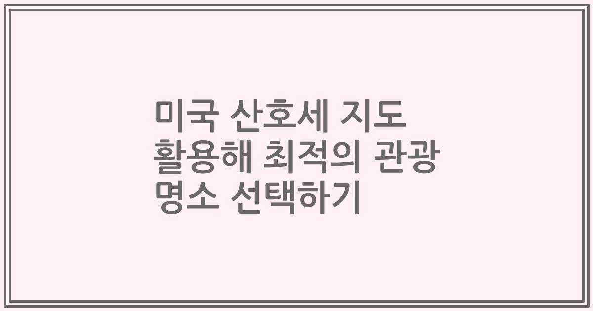 미국 산호세 지도 활용해 최적의 관광 명소 선택하기