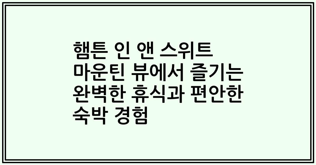 햄튼 인 앤 스위트 마운틴 뷰에서 즐기는 완벽한 휴식과 편안한 숙박 경험