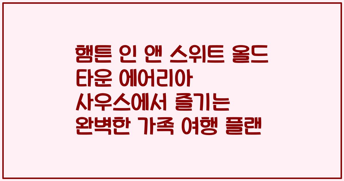 햄튼 인 앤 스위트 올드 타운 에어리아 사우스에서 즐기는 완벽한 가족 여행 플랜