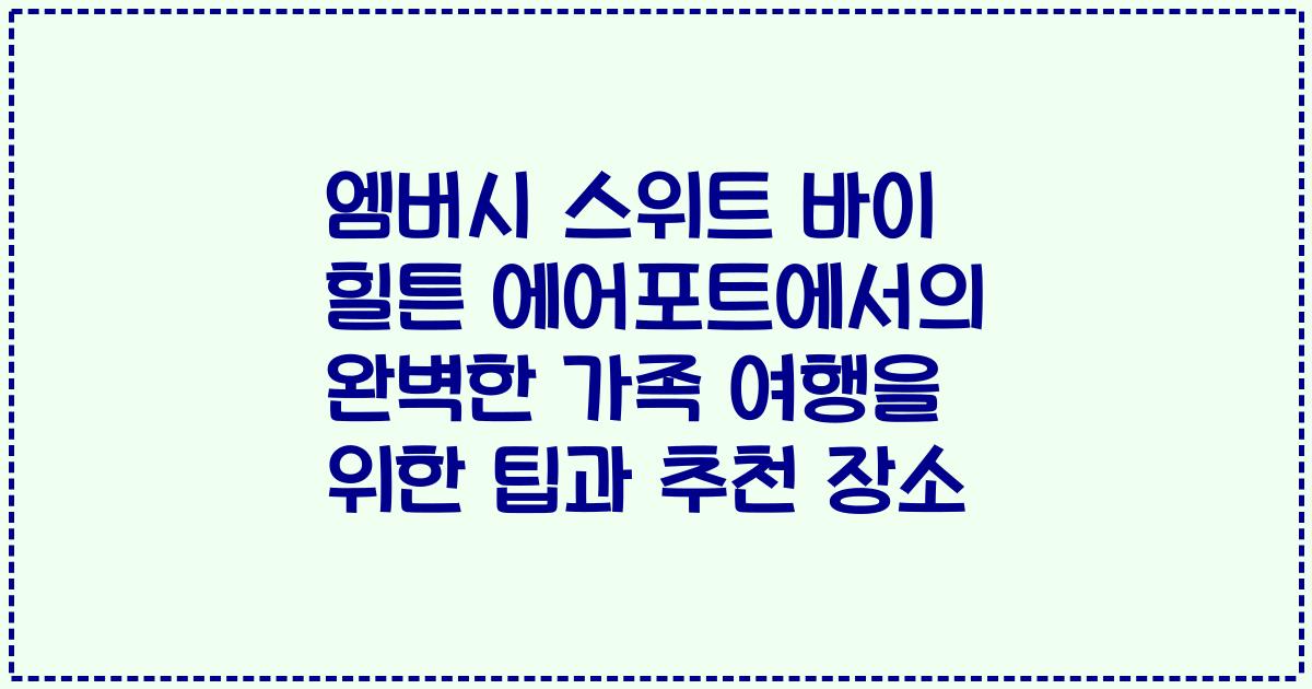 엠버시 스위트 바이 힐튼 에어포트에서의 완벽한 가족 여행을 위한 팁과 추천 장소