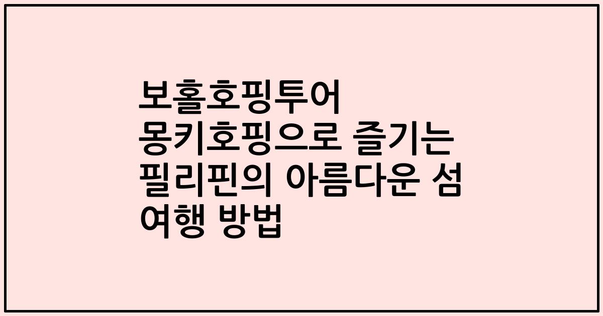 보홀호핑투어 몽키호핑으로 즐기는 필리핀의 아름다운 섬 여행 방법