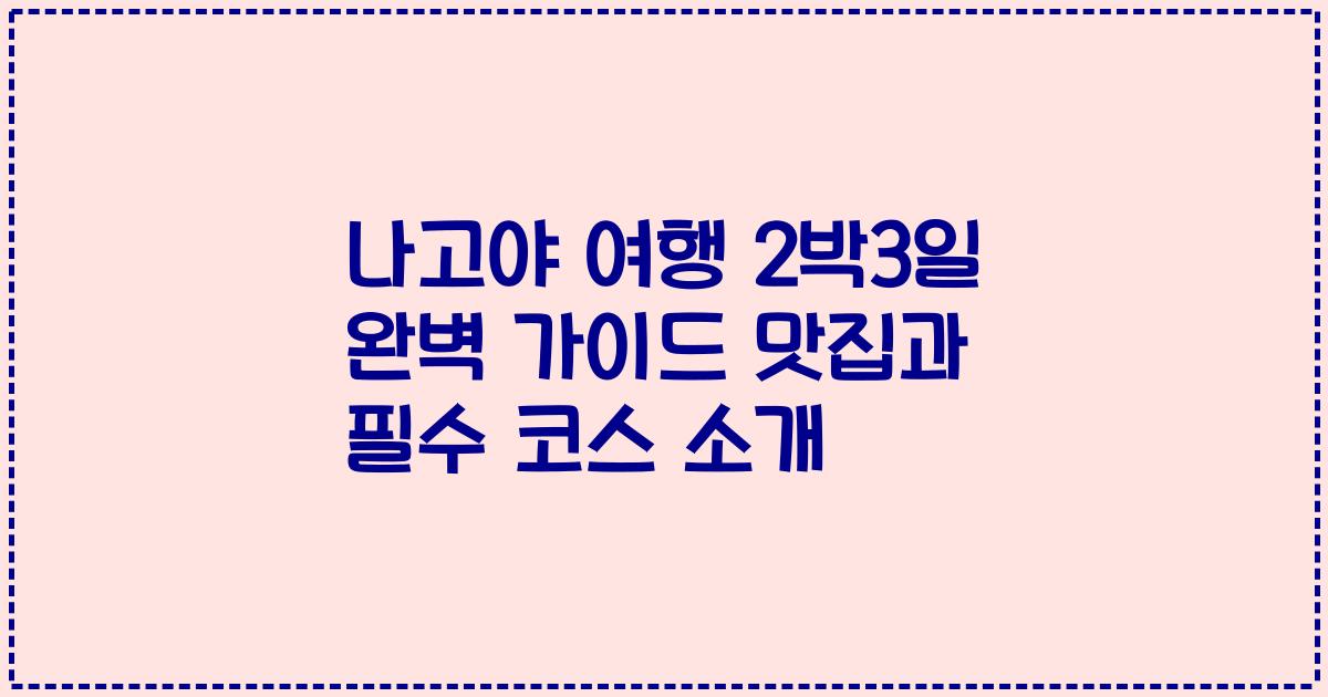 나고야 여행 2박3일 완벽 가이드 맛집과 필수 코스 소개