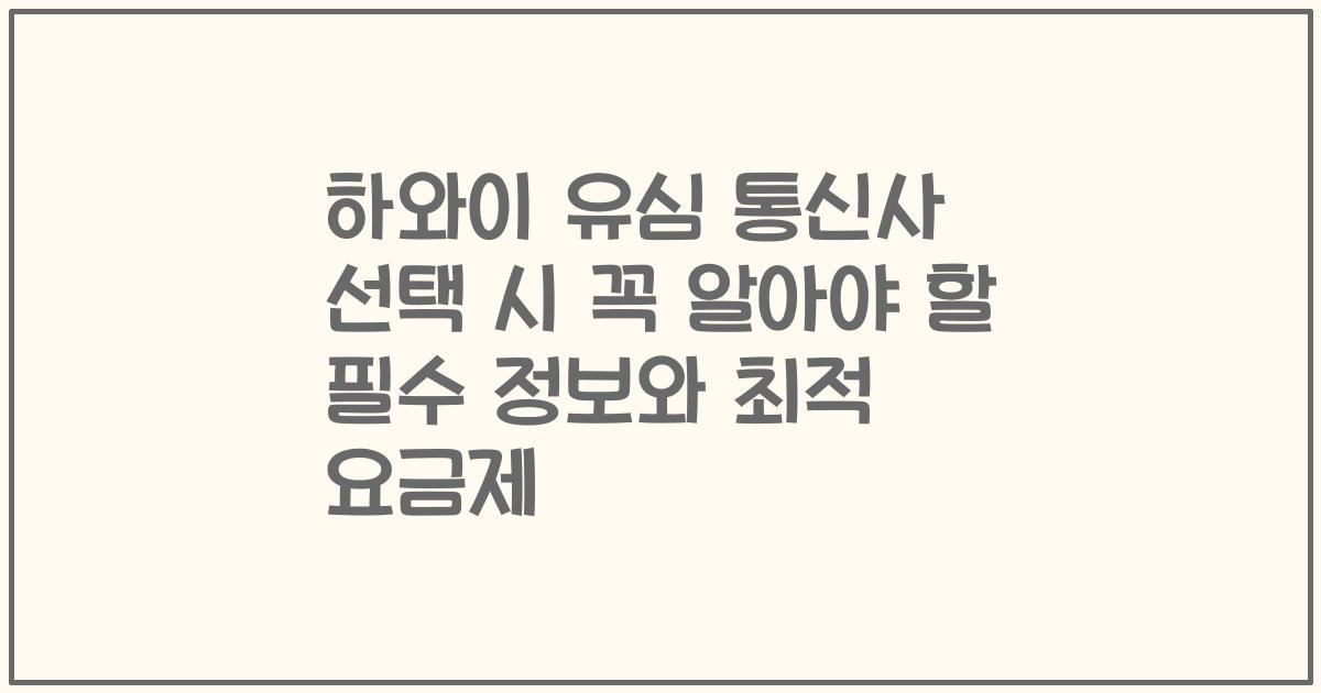 하와이 유심 통신사 선택 시 꼭 알아야 할 필수 정보와 최적 요금제