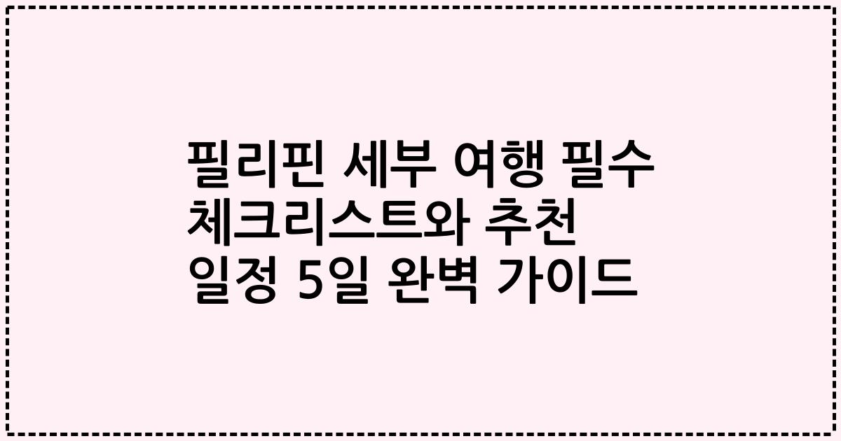 필리핀 세부 여행 필수 체크리스트와 추천 일정 5일 완벽 가이드