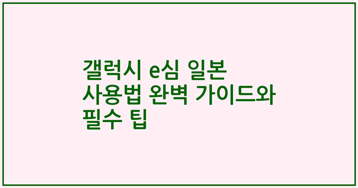갤럭시 e심 일본 사용법 완벽 가이드와 필수 팁