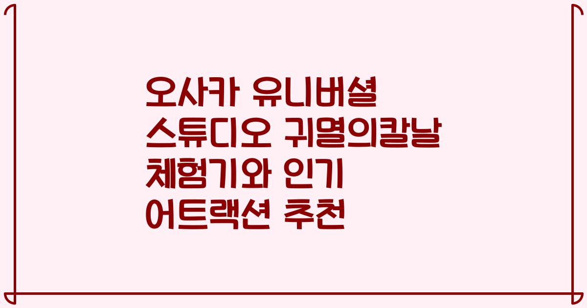 오사카 유니버셜 스튜디오 귀멸의칼날 체험기와 인기 어트랙션 추천