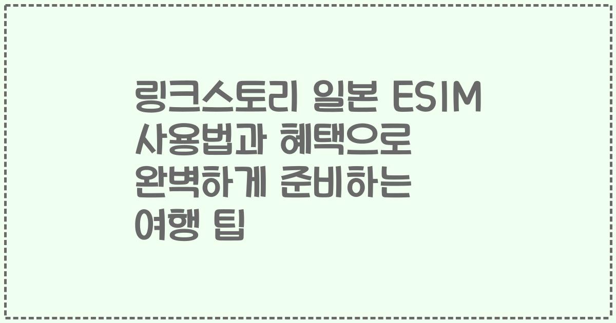 링크스토리 일본 ESIM 사용법과 혜택으로 완벽하게 준비하는 여행 팁
