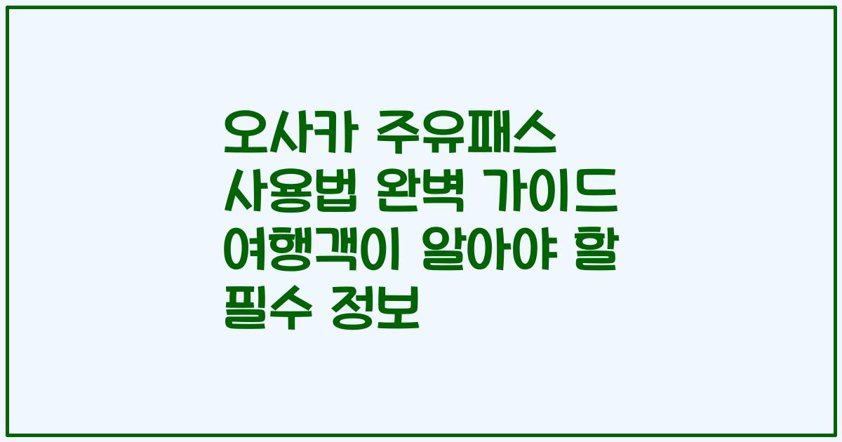 오사카 주유패스 사용법 완벽 가이드 여행객이 알아야 할 필수 정보